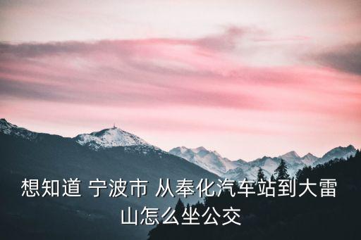 想知道 寧波市 從奉化汽車站到大雷山怎么坐公交