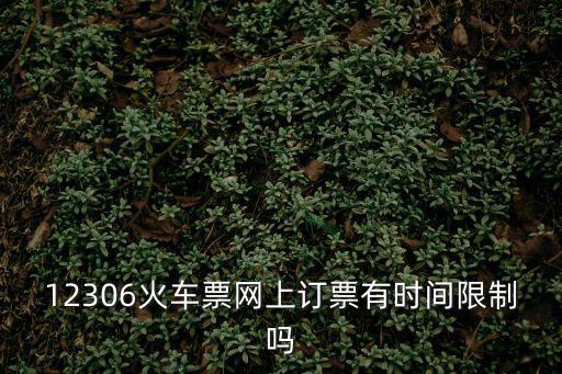 12306火車票網(wǎng)上訂票有時(shí)間限制嗎