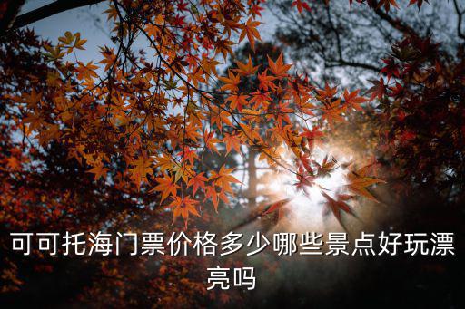 可可托海門票，敢問(wèn)可可托海怎么樣