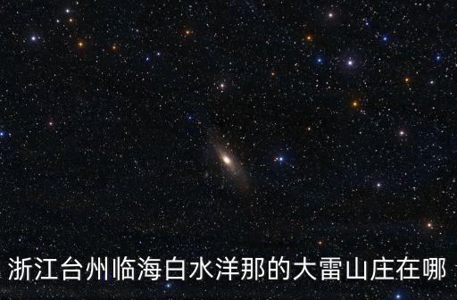大雷山，浙江臺州臨海白水洋那的大雷山莊在哪
