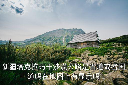 新疆塔克拉瑪干沙漠公路是省道或者國道嗎在地圖上有顯示嗎