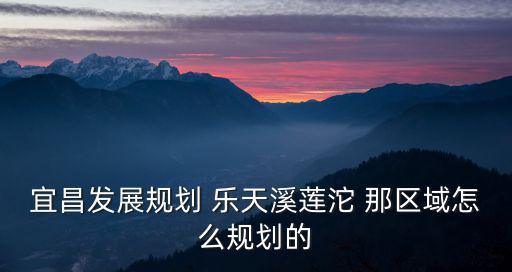 宜昌發(fā)展規(guī)劃 樂天溪蓮沱 那區(qū)域怎么規(guī)劃的