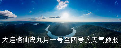 大連格仙島九月一號至四號的天氣預報