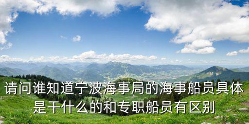 請問誰知道寧波海事局的海事船員具體是干什么的和專職船員有區別