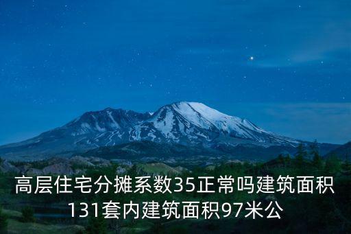 高層住宅分?jǐn)傁禂?shù)35正常嗎建筑面積131套內(nèi)建筑面積97米公