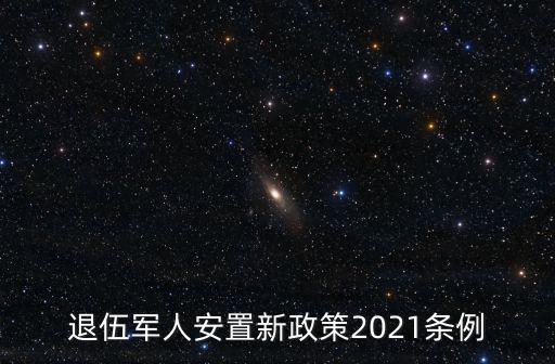 退伍軍人安置新政策2021條例