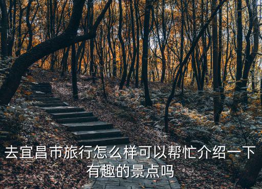 去宜昌市旅行怎么樣可以幫忙介紹一下有趣的景點嗎
