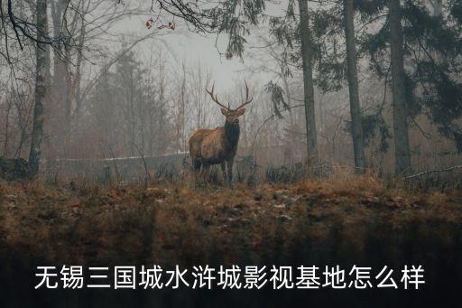 無錫三國城水滸城影視基地怎么樣
