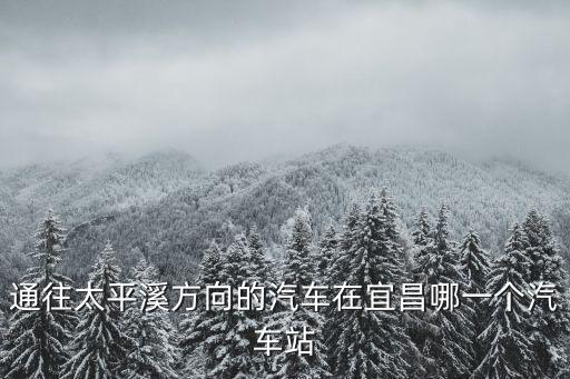 通往太平溪方向的汽車在宜昌哪一個汽車站