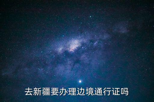 去新疆要辦理邊境通行證嗎