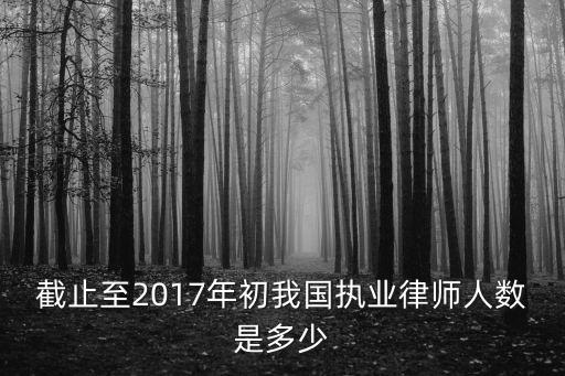截止至2017年初我國執業律師人數是多少