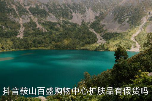 抖音鞍山百盛購物中心護膚品有假貨嗎