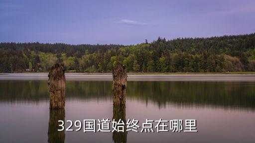 329國(guó)道始終點(diǎn)在哪里