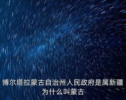博爾塔拉蒙古自治州人民政府是屬新疆為什么叫蒙古
