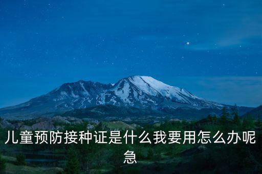 預防接種證，兒童預防接種證是什么我要用怎么辦呢急
