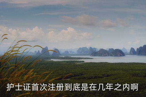 護士證首次注冊到底是在幾年之內啊