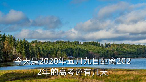 今天是2020年五月九日距離2022年的高考還有幾天