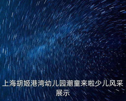 胡姬港灣幼兒園，上海胡姬港灣幼兒園潮童來啦少兒風采展示