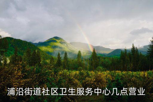 浦沿街道社區(qū)衛(wèi)生服務中心幾點營業(yè)