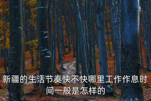 新疆的生活節奏快不快哪里工作作息時間一般是怎樣的