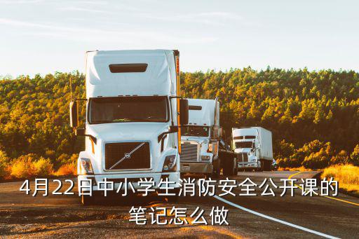 4月22日中小學生消防安全公開課的筆記怎么做