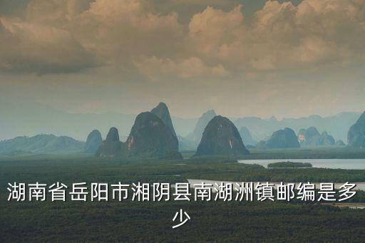 湖南省岳陽市湘陰縣南湖洲鎮(zhèn)郵編是多少