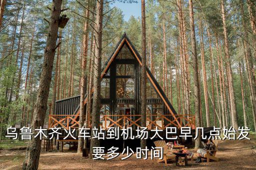 烏魯木齊火車站到機場大巴早幾點始發要多少時間