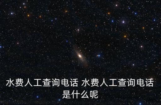 水費人工查詢電話 水費人工查詢電話是什么呢