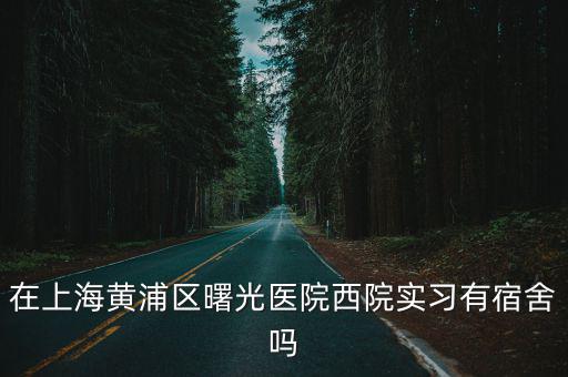 在上海黃浦區(qū)曙光醫(yī)院西院實習有宿舍嗎