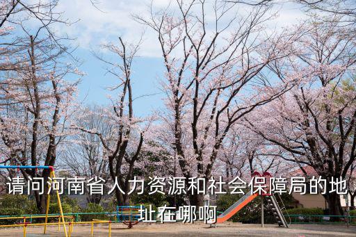 請(qǐng)問河南省人力資源和社會(huì)保障局的地址在哪啊