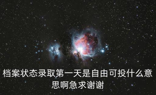 自由可投是什么意思，檔案狀態錄取第一天是自由可投什么意思啊急求謝謝
