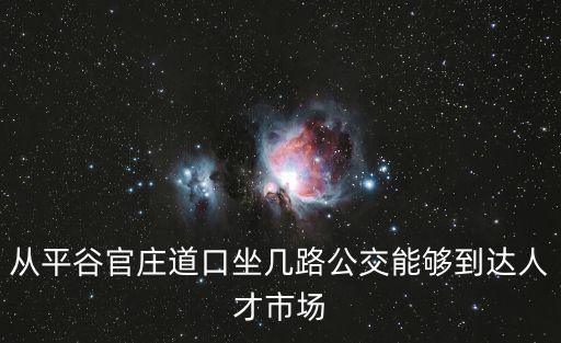 從平谷官莊道口坐幾路公交能夠到達(dá)人才市場