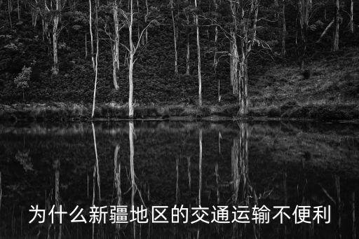 為什么新疆地區的交通運輸不便利