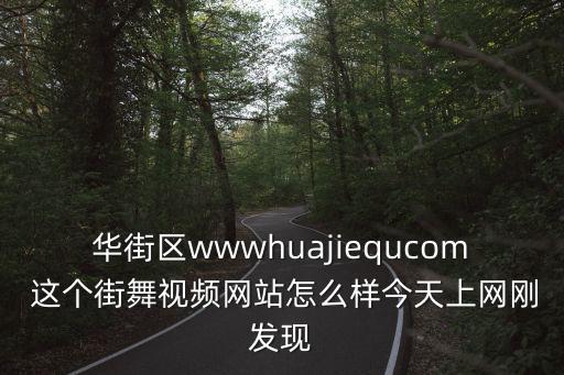 華街區wwwhuajiequcom 這個街舞視頻網站怎么樣今天上網剛發現