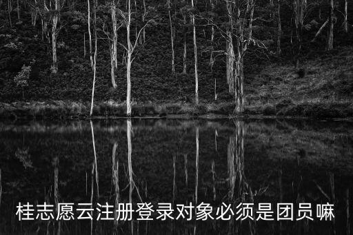 桂志愿云注冊登錄對象必須是團員嘛