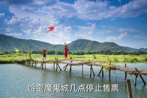 哈密魔鬼城幾點停止售票