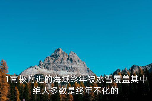 1南極附近的海域終年被冰雪覆蓋其中絕大多數是終年不化的