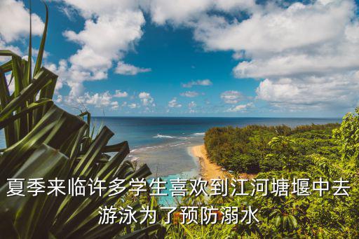 防溺水教育視頻，夏季來臨許多學生喜歡到江河塘堰中去游泳為了預防溺水