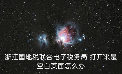 浙江國地稅聯合電子稅務局 打開來是空白頁面怎么辦