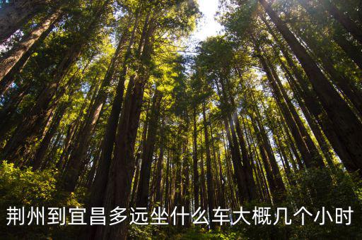 荊州到宜昌多遠坐什么車大概幾個小時