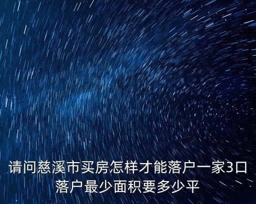 請(qǐng)問(wèn)慈溪市買房怎樣才能落戶一家3口落戶最少面積要多少平