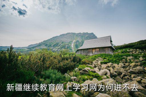 新疆繼續(xù)教育網(wǎng)上學(xué)習(xí)網(wǎng)為何進(jìn)不去