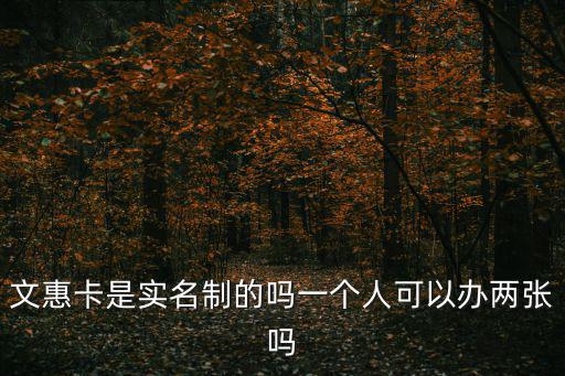 文惠卡是實名制的嗎一個人可以辦兩張嗎