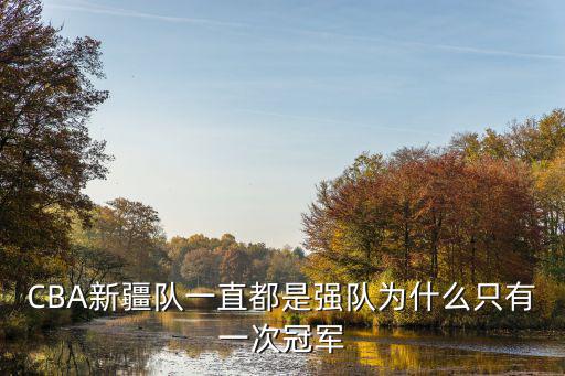 CBA新疆隊(duì)一直都是強(qiáng)隊(duì)為什么只有一次冠軍