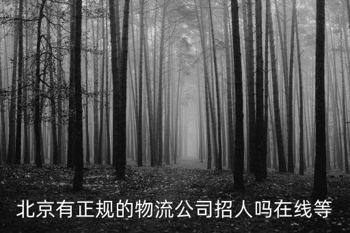 北京有正規的物流公司招人嗎在線等