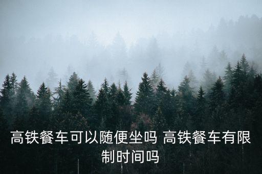 高鐵餐車可以隨便坐嗎 高鐵餐車有限制時(shí)間嗎