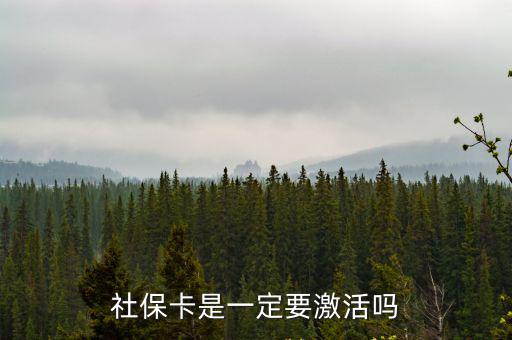 社保卡需要激活嗎，社保卡是一定要激活嗎
