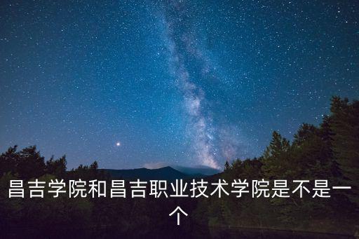 昌吉學(xué)院和昌吉職業(yè)技術(shù)學(xué)院是不是一個(gè)