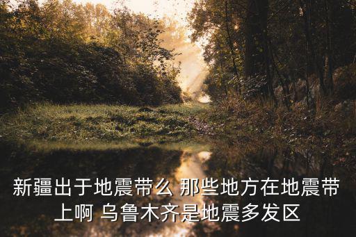 新疆出于地震帶么 那些地方在地震帶上啊 烏魯木齊是地震多發區