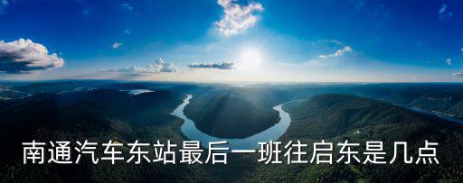 南通汽車東站最后一班往啟東是幾點(diǎn)